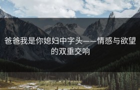 爸爸我是你媳妇中字头——情感与欲望的双重交响