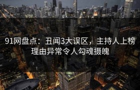 91网盘点：丑闻3大误区，主持人上榜理由异常令人勾魂摄魄