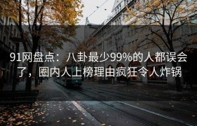 91网盘点：八卦最少99%的人都误会了，圈内人上榜理由疯狂令人炸锅