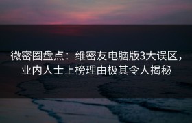 微密圈盘点：维密友电脑版3大误区，业内人士上榜理由极其令人揭秘
