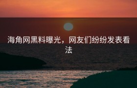 海角网黑料曝光，网友们纷纷发表看法