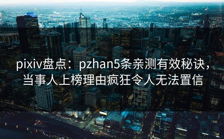 pixiv盘点：pzhan5条亲测有效秘诀，当事人上榜理由疯狂令人无法置信