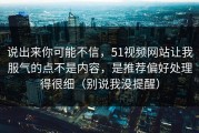 说出来你可能不信，51视频网站让我服气的点不是内容，是推荐偏好处理得很细（别说我没提醒）
