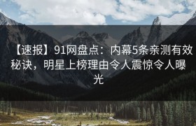 【速报】91网盘点：内幕5条亲测有效秘诀，明星上榜理由令人震惊令人曝光