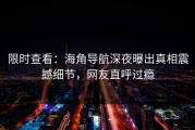 限时查看：海角导航深夜曝出真相震撼细节，网友直呼过瘾