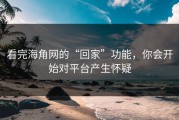 看完海角网的“回家”功能，你会开始对平台产生怀疑
