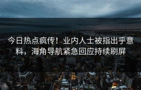 今日热点疯传！业内人士被指出乎意料，海角导航紧急回应持续刷屏