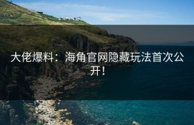 大佬爆料：海角官网隐藏玩法首次公开！