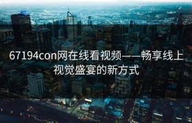 67194con网在线看视频——畅享线上视觉盛宴的新方式