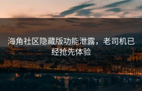 海角社区隐藏版功能泄露，老司机已经抢先体验