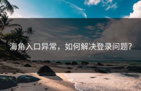 海角入口异常，如何解决登录问题？