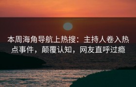 本周海角导航上热搜：主持人卷入热点事件，颠覆认知，网友直呼过瘾
