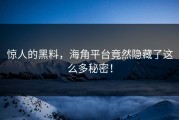 惊人的黑料，海角平台竟然隐藏了这么多秘密！