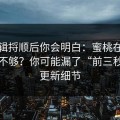 把逻辑捋顺后你会明白：蜜桃在线完播率不够？你可能漏了“前三秒”的更新细节