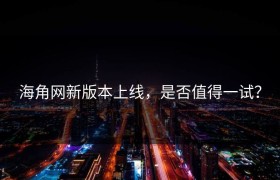 海角网新版本上线，是否值得一试？