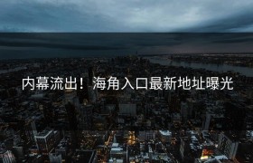 内幕流出！海角入口最新地址曝光