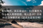 看似偶然，其实是设计：91大事件为什么有人用得很顺、有人总卡？分水岭就在弹幕开关（这点太容易忽略）