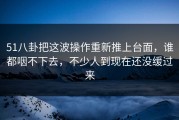 51八卦把这波操作重新推上台面，谁都咽不下去，不少人到现在还没缓过来