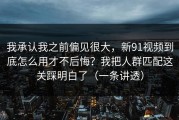 我承认我之前偏见很大，新91视频到底怎么用才不后悔？我把人群匹配这关踩明白了（一条讲透）