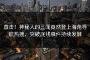 直击！神秘人的丑闻竟然登上海角导航热搜，突破底线事件持续发酵