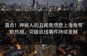 直击！神秘人的丑闻竟然登上海角导航热搜，突破底线事件持续发酵
