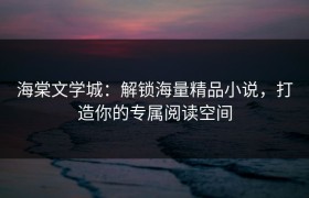 海棠文学城：解锁海量精品小说，打造你的专属阅读空间