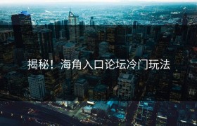 揭秘！海角入口论坛冷门玩法