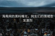 海角网的黑料曝光，网友们的情绪愈发激烈