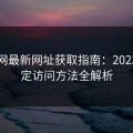 吃瓜网最新网址获取指南：2023年稳定访问方法全解析