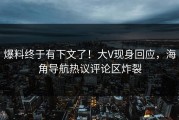 爆料终于有下文了！大V现身回应，海角导航热议评论区炸裂