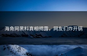 海角网黑料真相揭露，网友们炸开锅