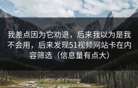 我差点因为它劝退，后来我以为是我不会用，后来发现51视频网站卡在内容筛选（信息量有点大）