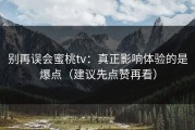 别再误会蜜桃tv：真正影响体验的是爆点（建议先点赞再看）
