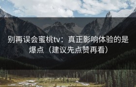 别再误会蜜桃tv：真正影响体验的是爆点（建议先点赞再看）