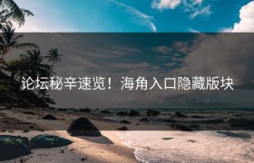 论坛秘辛速览！海角入口隐藏版块
