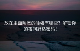 放在里面睡觉的睡姿有哪些？解锁你的夜间舒适密码！
