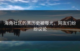 海角社区的黑历史被曝光，网友们纷纷议论