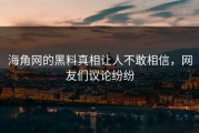 海角网的黑料真相让人不敢相信，网友们议论纷纷
