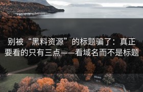 别被“黑料资源”的标题骗了：真正要看的只有三点——看域名而不是标题
