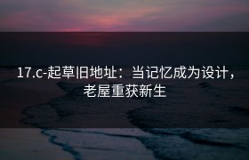 17.c-起草旧地址：当记忆成为设计，老屋重获新生