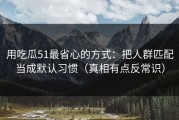 用吃瓜51最省心的方式：把人群匹配当成默认习惯（真相有点反常识）