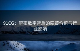 91CG：解密数字背后的隐藏价值与行业影响