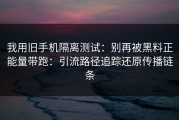 我用旧手机隔离测试：别再被黑料正能量带跑：引流路径追踪还原传播链条