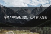 海角APP新版泄露，让所有人惊讶