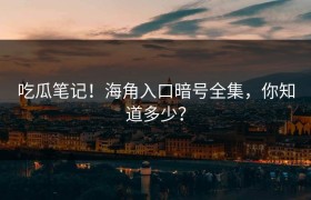 吃瓜笔记！海角入口暗号全集，你知道多少？