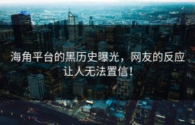 海角平台的黑历史曝光，网友的反应让人无法置信！