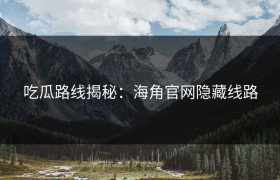 吃瓜路线揭秘：海角官网隐藏线路