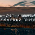 先把这一关过了：51网想更清爽：从收藏回看开始最有效（看完你就懂）