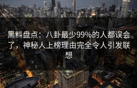 黑料盘点：八卦最少99%的人都误会了，神秘人上榜理由完全令人引发联想