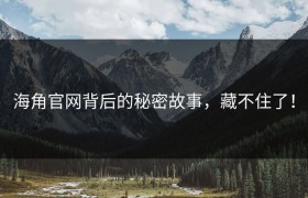 海角官网背后的秘密故事，藏不住了！
